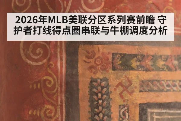2026年MLB美联分区系列赛前瞻 守护者打线得点圈串联与牛棚调度分析